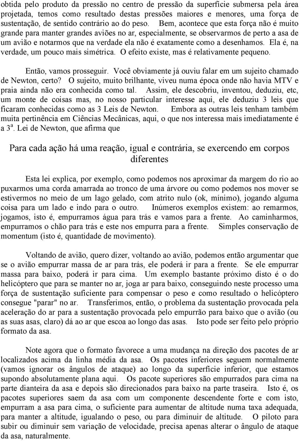 Bem, acontece que esta força não é muito grande para manter grandes aviões no ar, especialmente, se observarmos de perto a asa de um avião e notarmos que na verdade ela não é exatamente como a