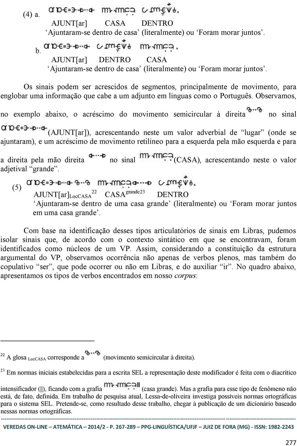 Observamos, no exemplo abaixo, o acréscimo do movimento semicircular à direita no sinal (AJUNT[ar]), acrescentando neste um valor adverbial de lugar (onde se ajuntaram), e um acréscimo de movimento