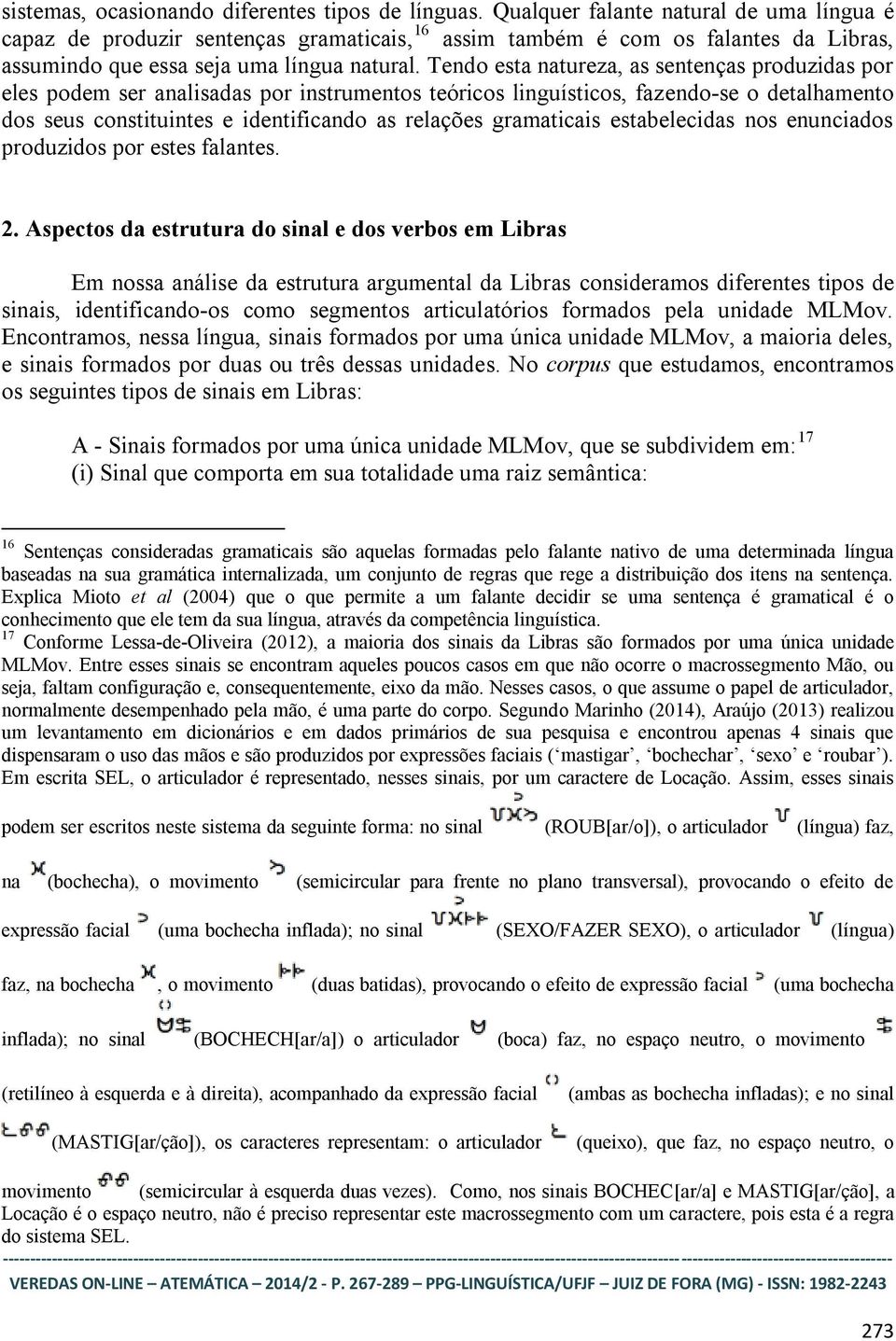 Tendo esta natureza, as sentenças produzidas por eles podem ser analisadas por instrumentos teóricos linguísticos, fazendo-se o detalhamento dos seus constituintes e identificando as relações