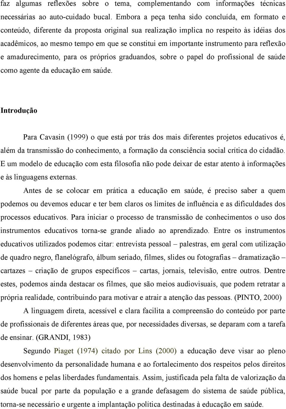 instrumento para reflexão e amadurecimento, para os próprios graduandos, sobre o papel do profissional de saúde como agente da educação em saúde.