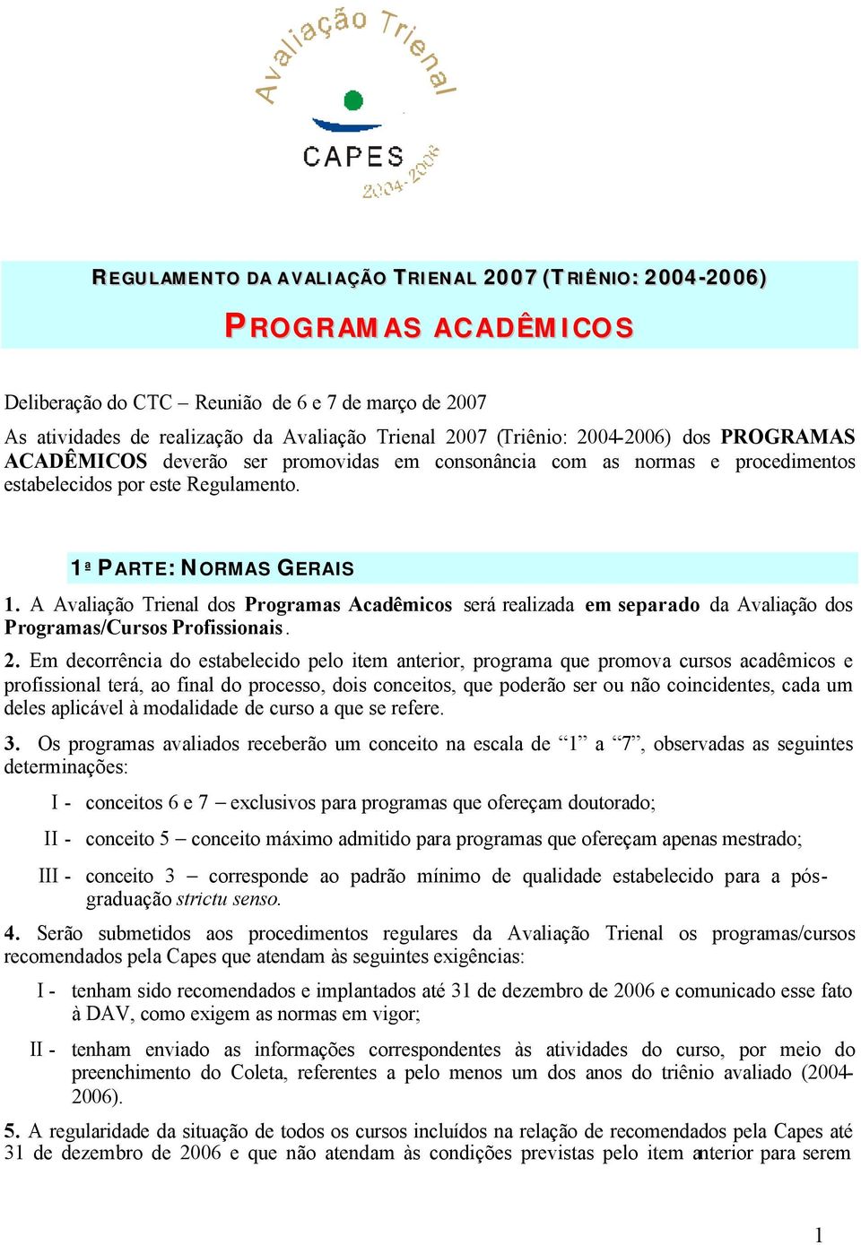 A Avaliação Trienal dos Programas Acadêmicos será realizada em separado da Avaliação dos Programas/Cursos Profissionais. 2.