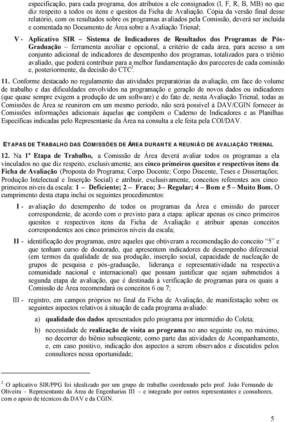 Sistema de Indicadores de Resultados dos Programas de Pós- Graduação ferramenta auxiliar e opcional, a critério de cada área, para acesso a um conjunto adicional de indicadores de desempenho dos