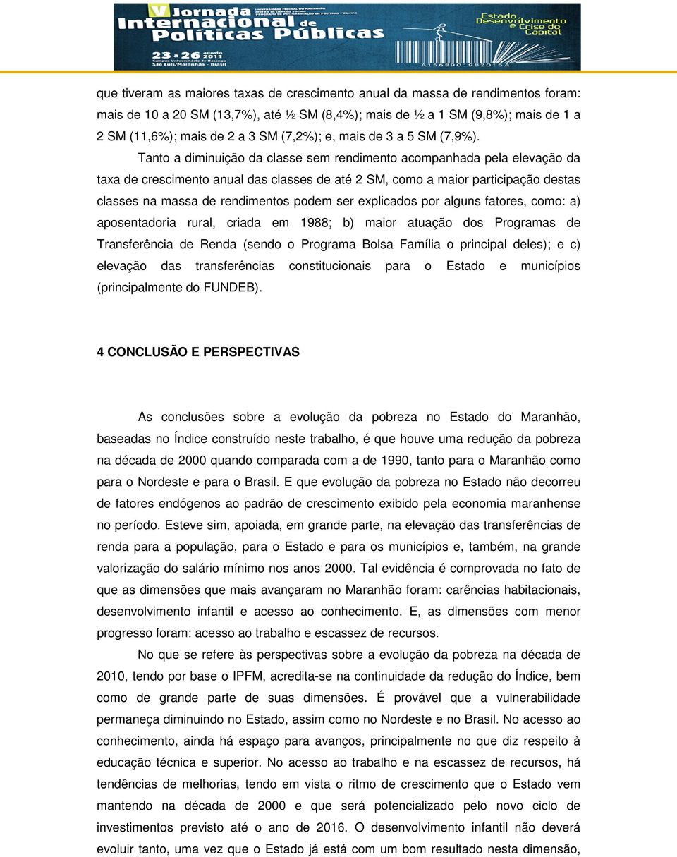 Tanto a diminuição da classe sem rendimento acompanhada pela elevação da taxa de crescimento anual das classes de até 2 SM, como a maior participação destas classes na massa de rendimentos podem ser