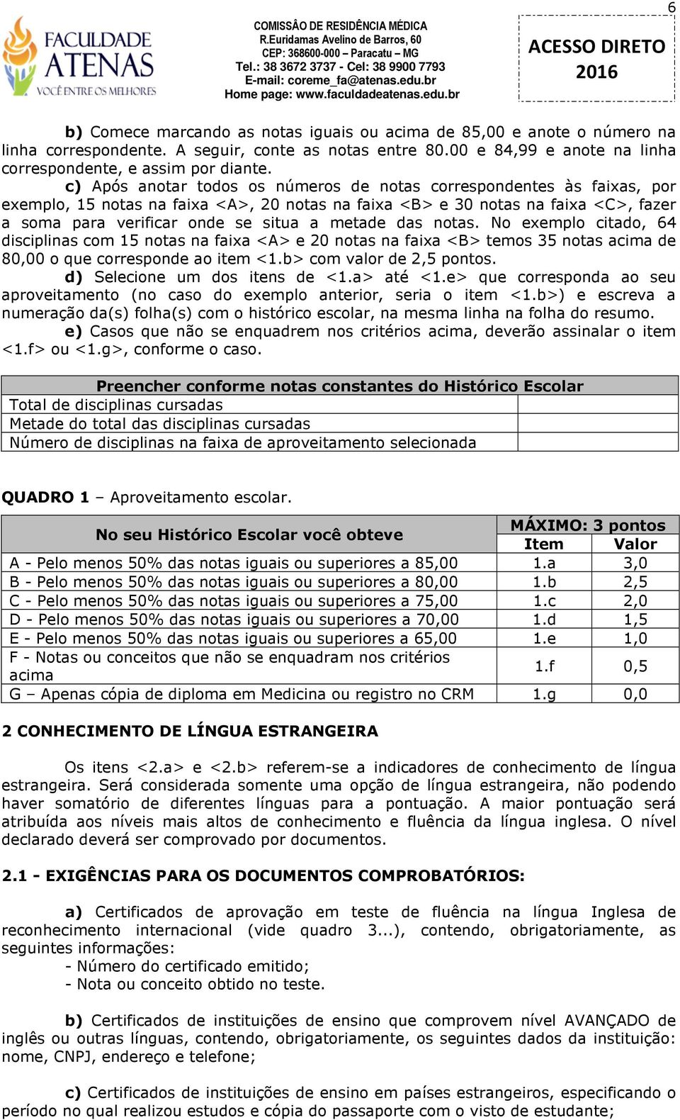 metade das notas. No exemplo citado, 64 disciplinas com 15 notas na faixa <A> e 20 notas na faixa <B> temos 35 notas acima de 80,00 o que corresponde ao item <1.b> com valor de 2,5 pontos.