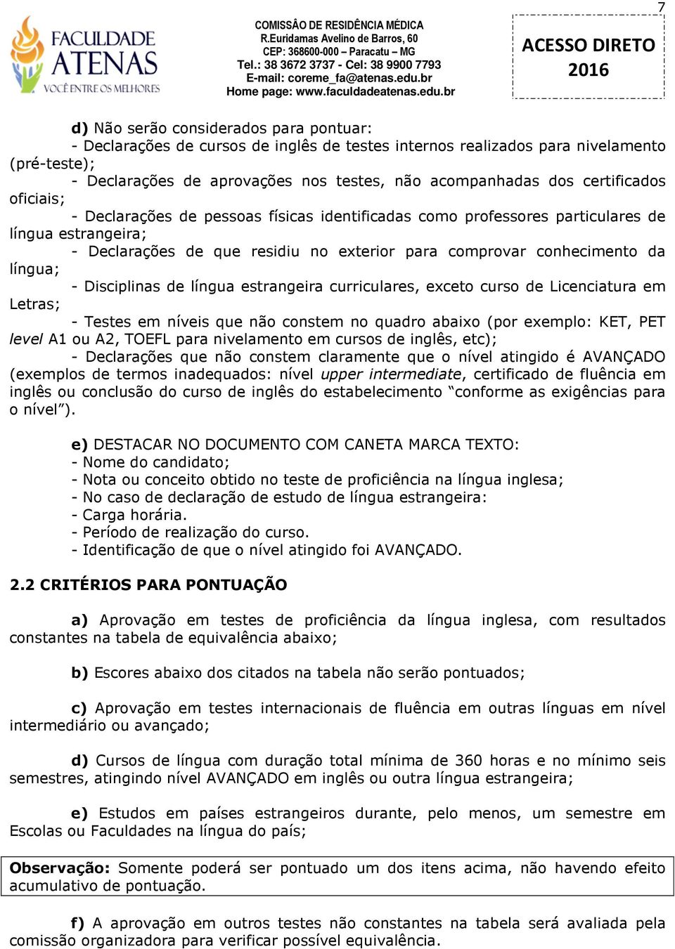 língua; - Disciplinas de língua estrangeira curriculares, exceto curso de Licenciatura em Letras; - Testes em níveis que não constem no quadro abaixo (por exemplo: KET, PET level A1 ou A2, TOEFL para