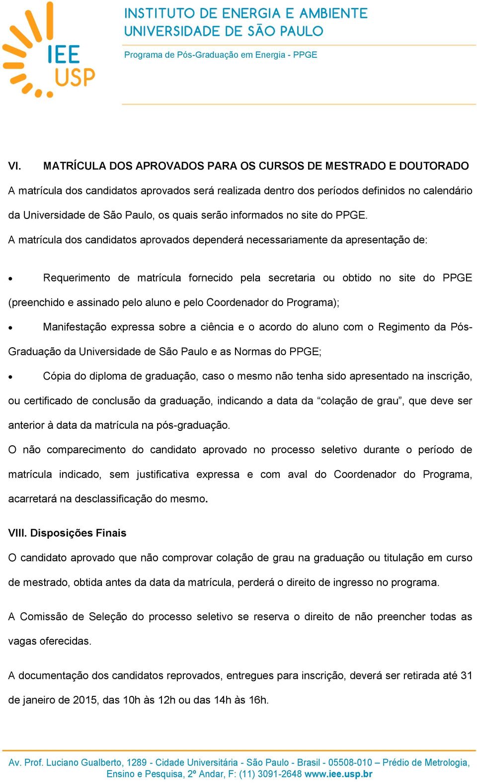 A matrícula dos candidatos aprovados dependerá necessariamente da apresentação de: Requerimento de matrícula fornecido pela secretaria ou obtido no site do PPGE (preenchido e assinado pelo aluno e