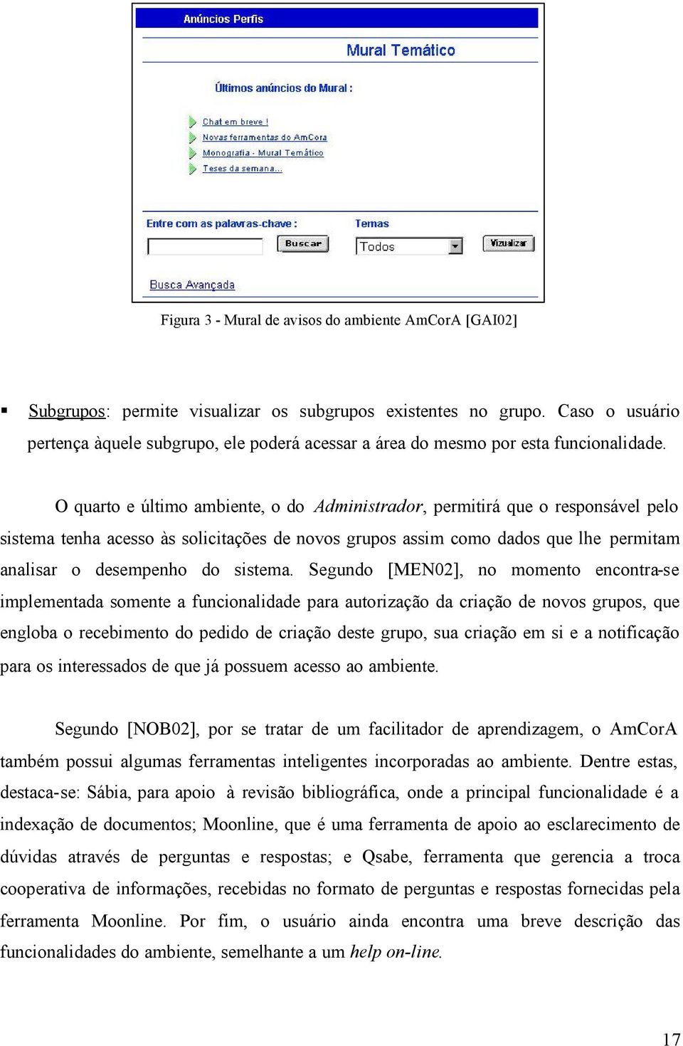 O quarto e último ambiente, o do Administrador, permitirá que o responsável pelo sistema tenha acesso às solicitações de novos grupos assim como dados que lhe permitam analisar o desempenho do