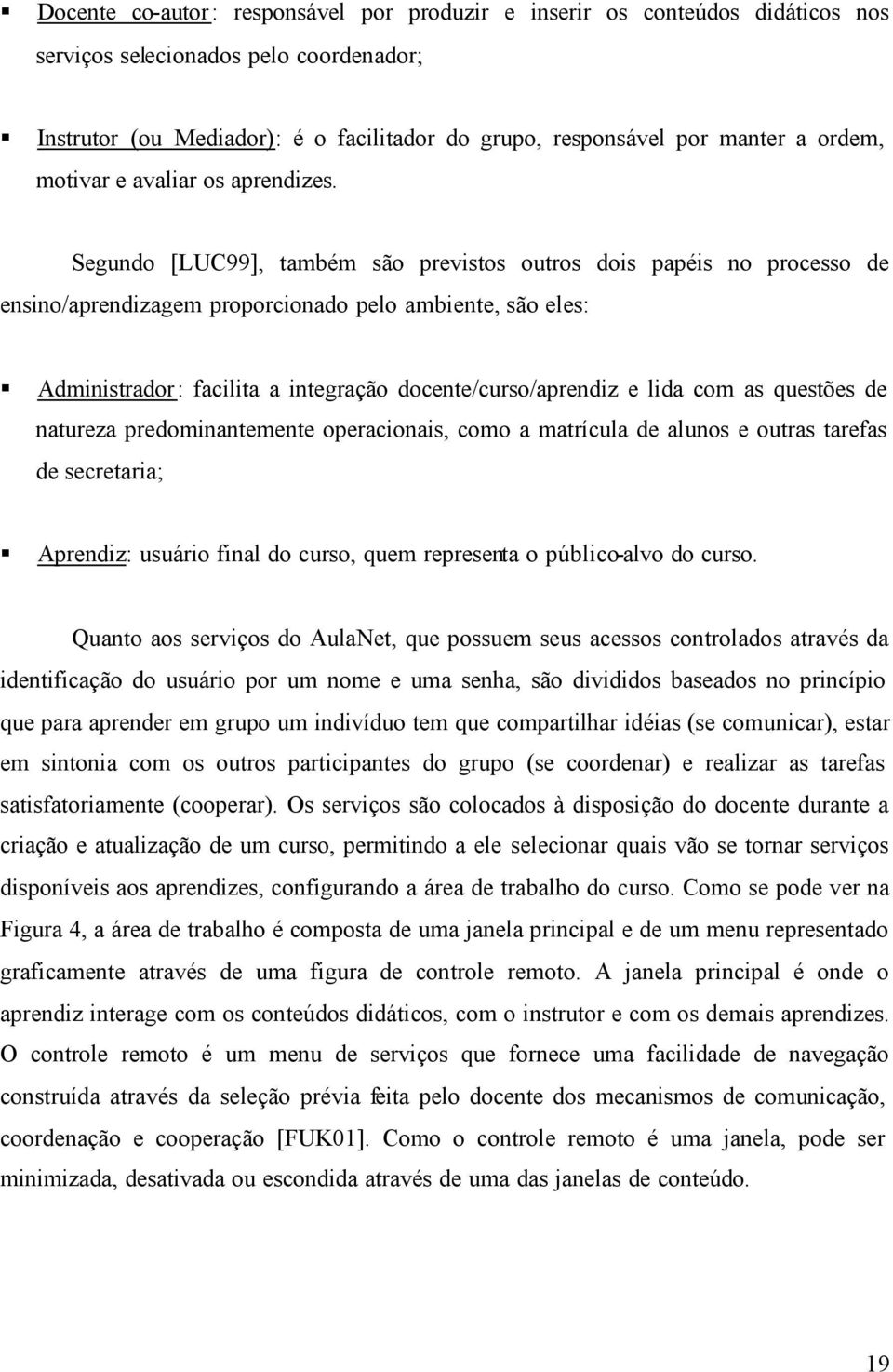 Segundo [LUC99], também são previstos outros dois papéis no processo de ensino/aprendizagem proporcionado pelo ambiente, são eles: Administrador: facilita a integração docente/curso/aprendiz e lida