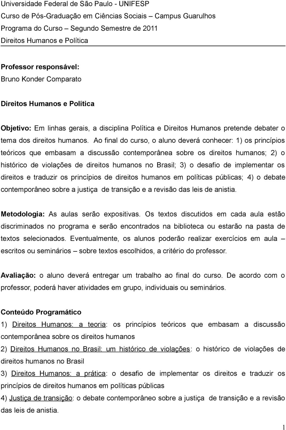 Ao final do curso, o aluno deverá conhecer: 1) os princípios teóricos que embasam a discussão contemporânea sobre os direitos humanos; 2) o histórico de violações de direitos humanos no Brasil; 3) o