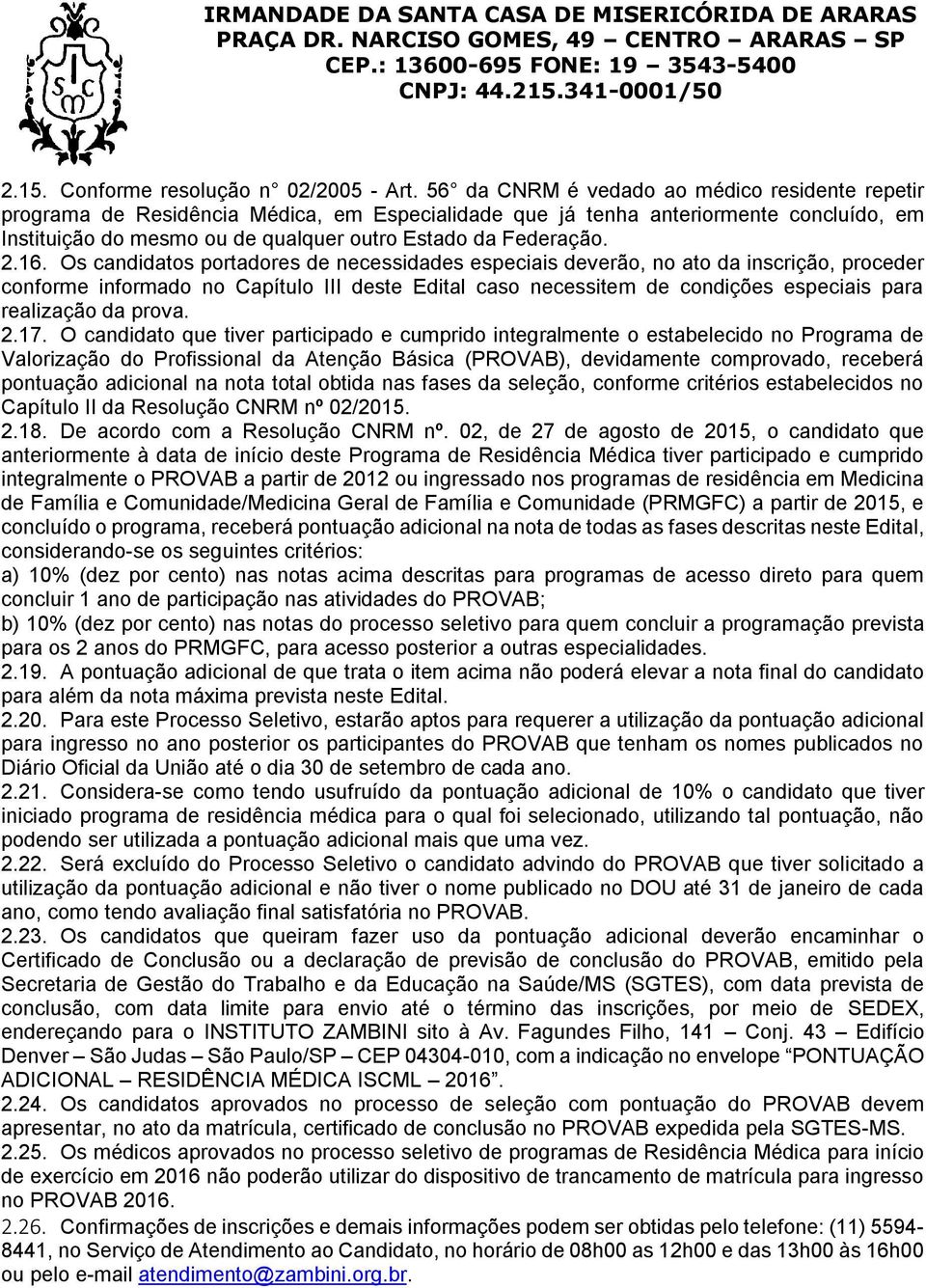 2.16. Os candidatos portadores de necessidades especiais deverão, no ato da inscrição, proceder conforme informado no Capítulo III deste Edital caso necessitem de condições especiais para realização