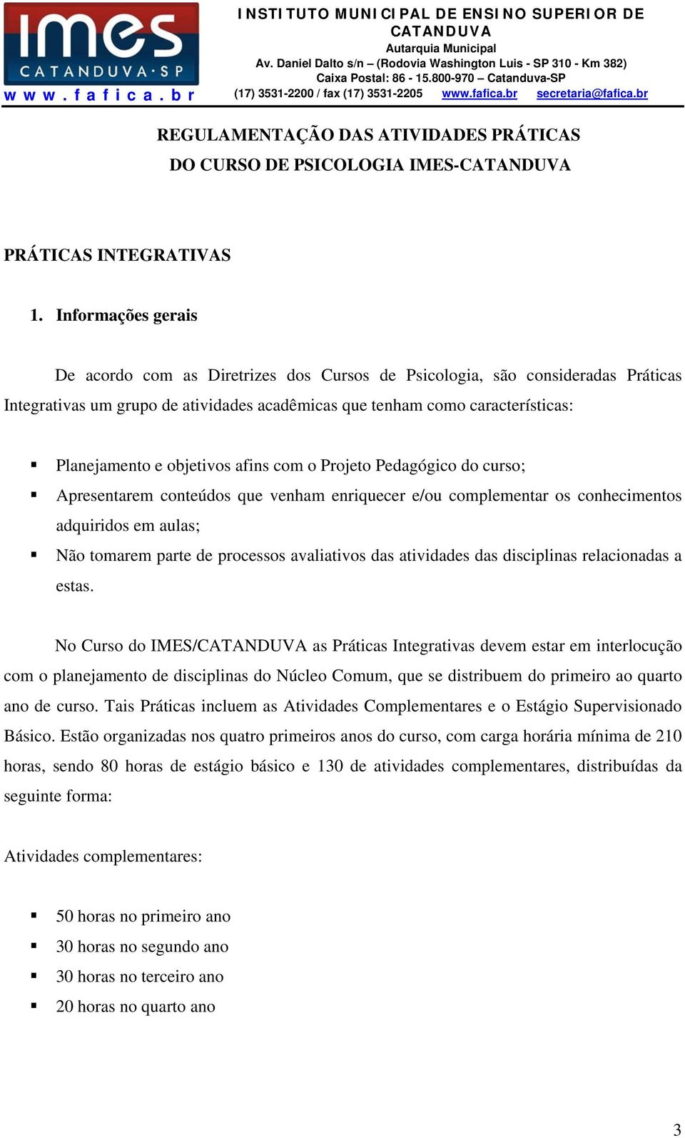 objetivos afins com o Projeto Pedagógico do curso; Apresentarem conteúdos que venham enriquecer e/ou complementar os conhecimentos adquiridos em aulas; Não tomarem parte de processos avaliativos das