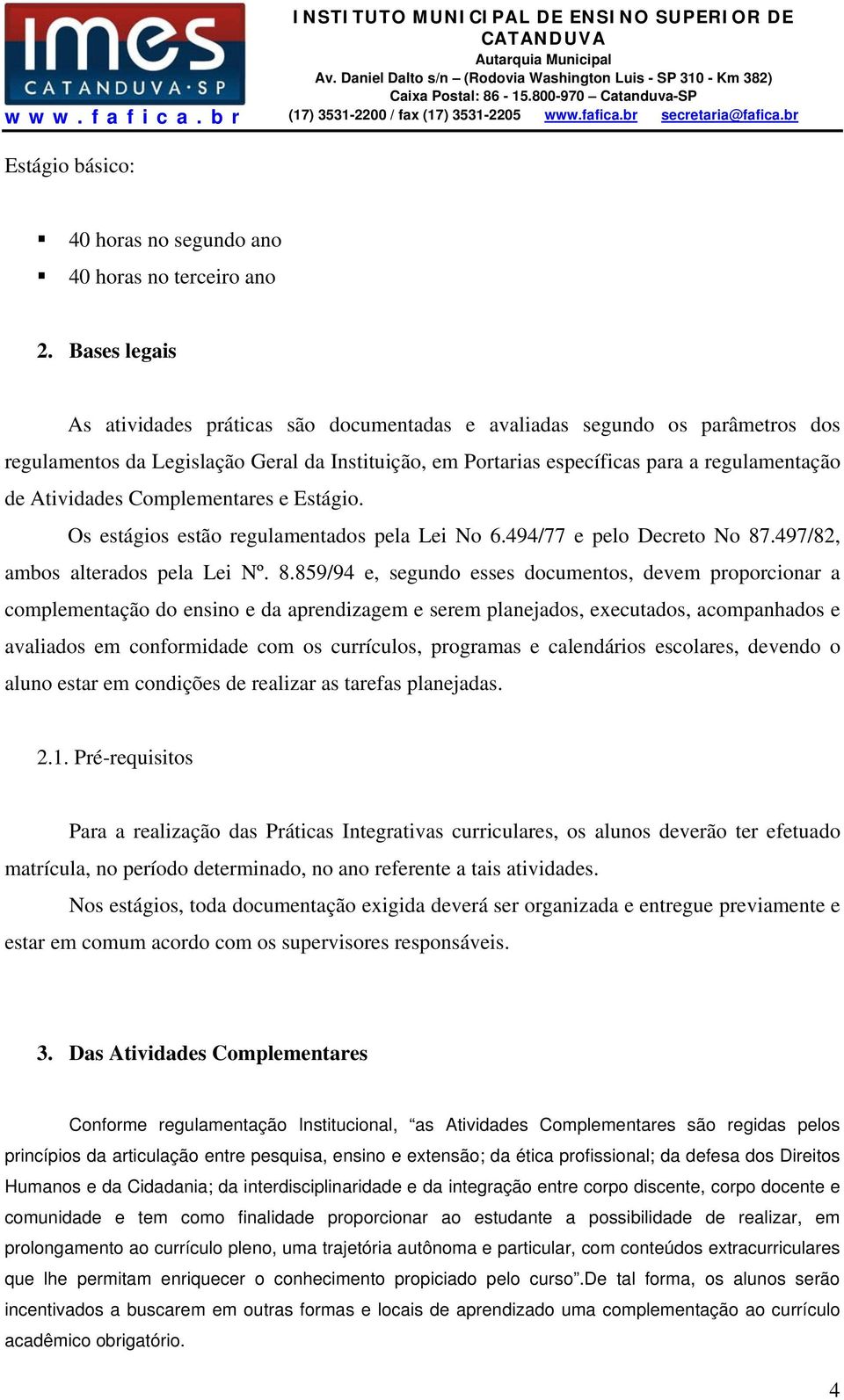 Atividades Complementares e Estágio. Os estágios estão regulamentados pela Lei No 6.494/77 e pelo Decreto No 87