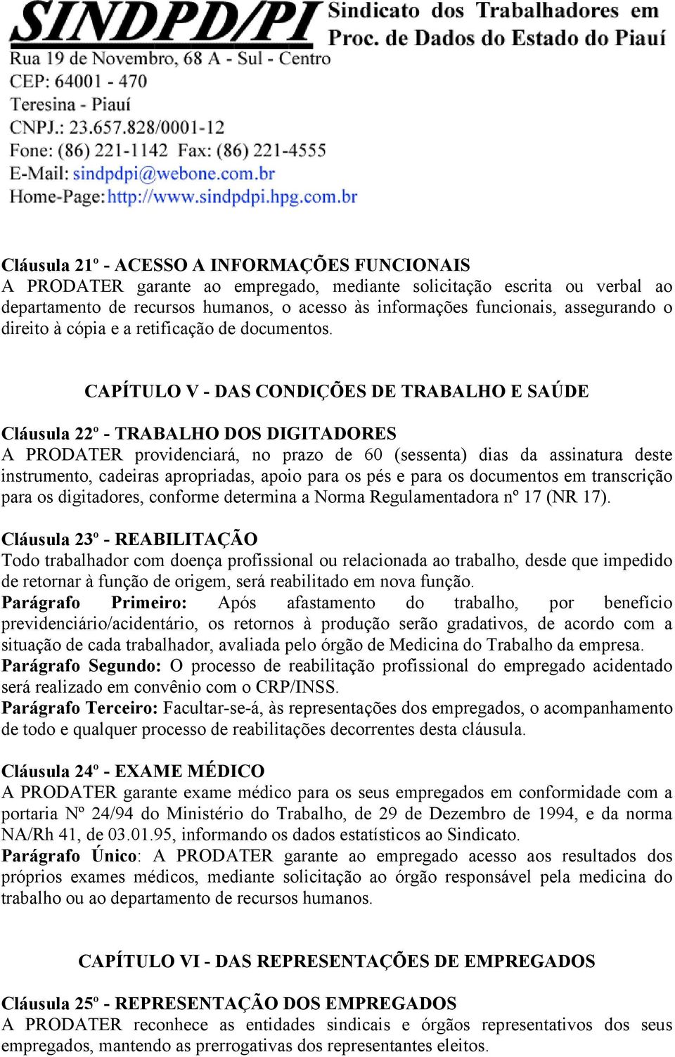 CAPÍTULO V - DAS CONDIÇÕES DE TRABALHO E SAÚDE Cláusula 22º - TRABALHO DOS DIGITADORES A PRODATER providenciará, no prazo de 60 (sessenta) dias da assinatura deste instrumento, cadeiras apropriadas,