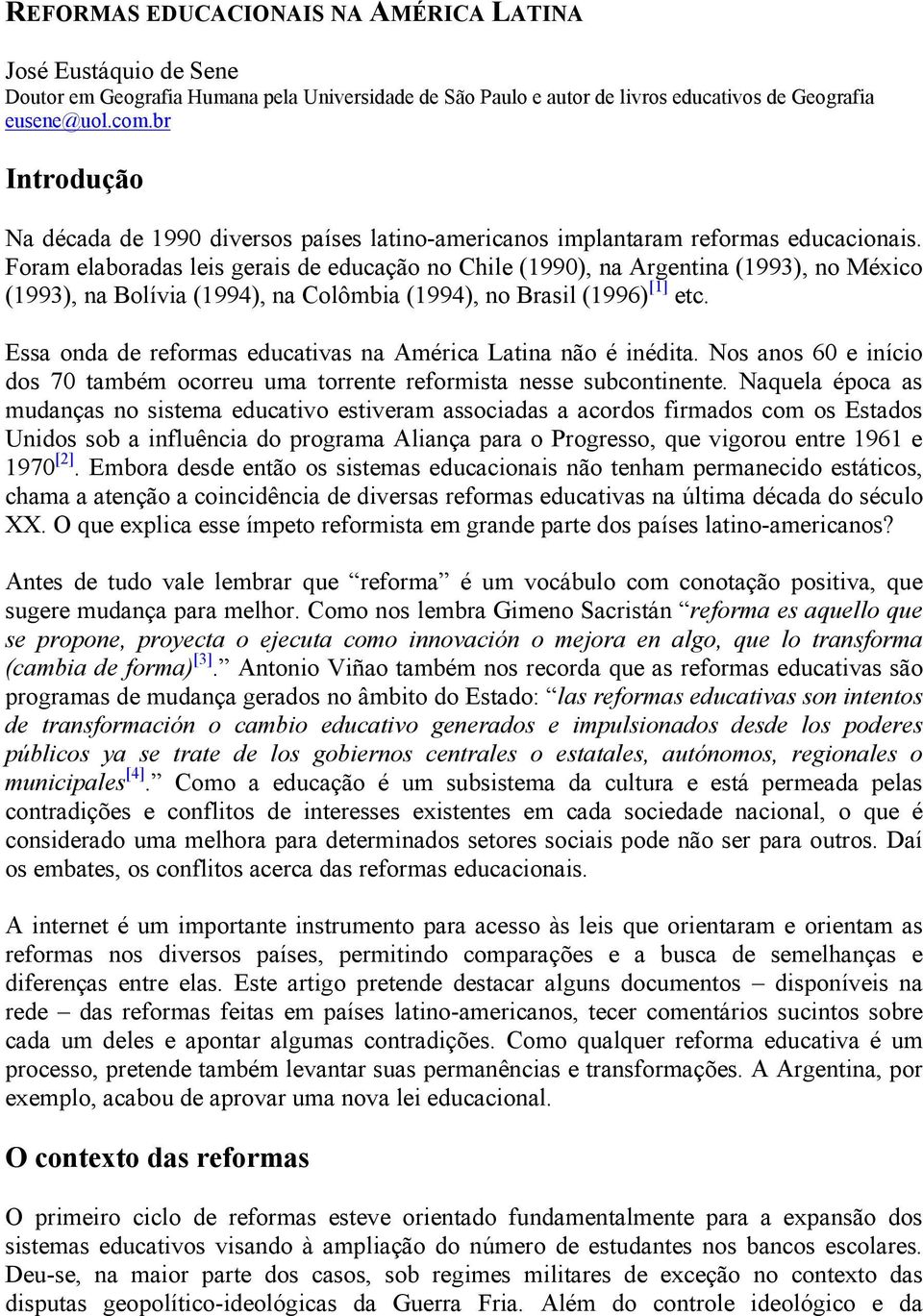 Foram elaboradas leis gerais de educação no Chile (1990), na Argentina (1993), no México (1993), na Bolívia (1994), na Colômbia (1994), no Brasil (1996) [1] etc.