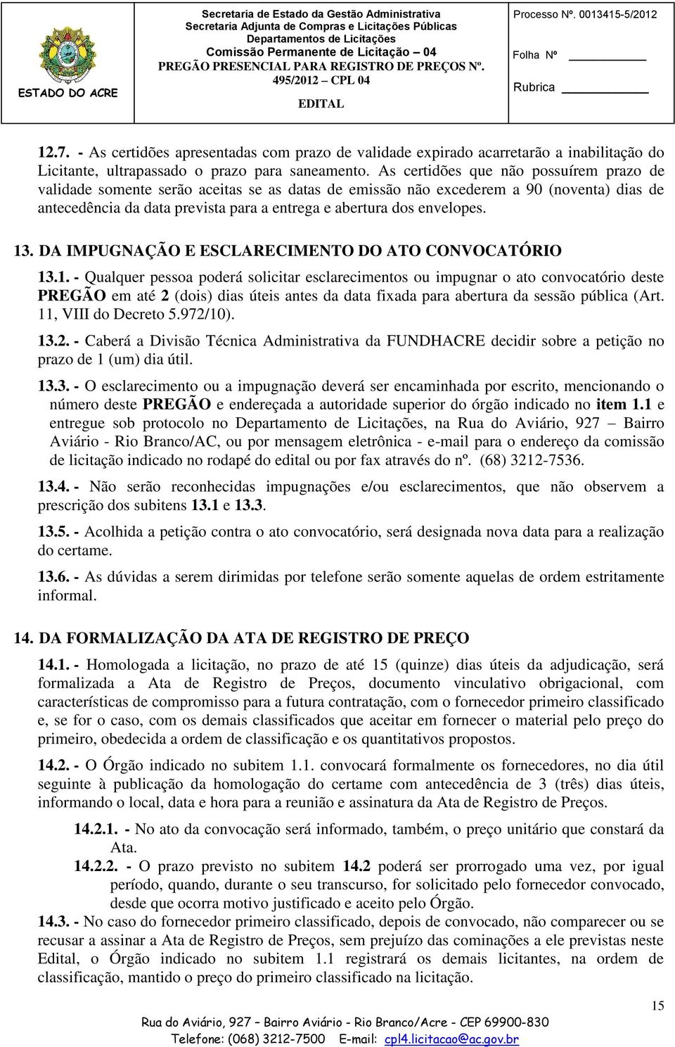 envelopes. 13. DA IMPUGNAÇÃO E ESCLARECIMENTO DO ATO CONVOCATÓRIO 13.1. - Qualquer pessoa poderá solicitar esclarecimentos ou impugnar o ato convocatório deste PREGÃO em até 2 (dois) dias úteis antes da data fixada para abertura da sessão pública (Art.