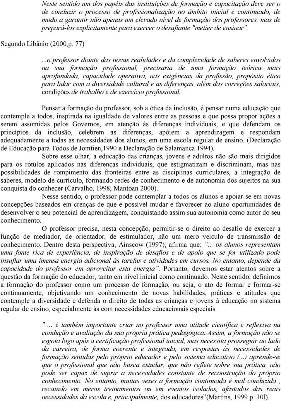 ..o professor diante das novas realidades e da complexidade de saberes envolvidos na sua formação profissional, precisaria de uma formação teórica mais aprofundada, capacidade operativa, nas