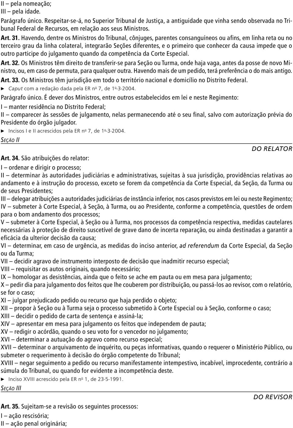 Havendo, dentre os Ministros do Tribunal, cônjuges, parentes consanguíneos ou afins, em linha reta ou no terceiro grau da linha colateral, integrarão Seções diferentes, e o primeiro que conhecer da