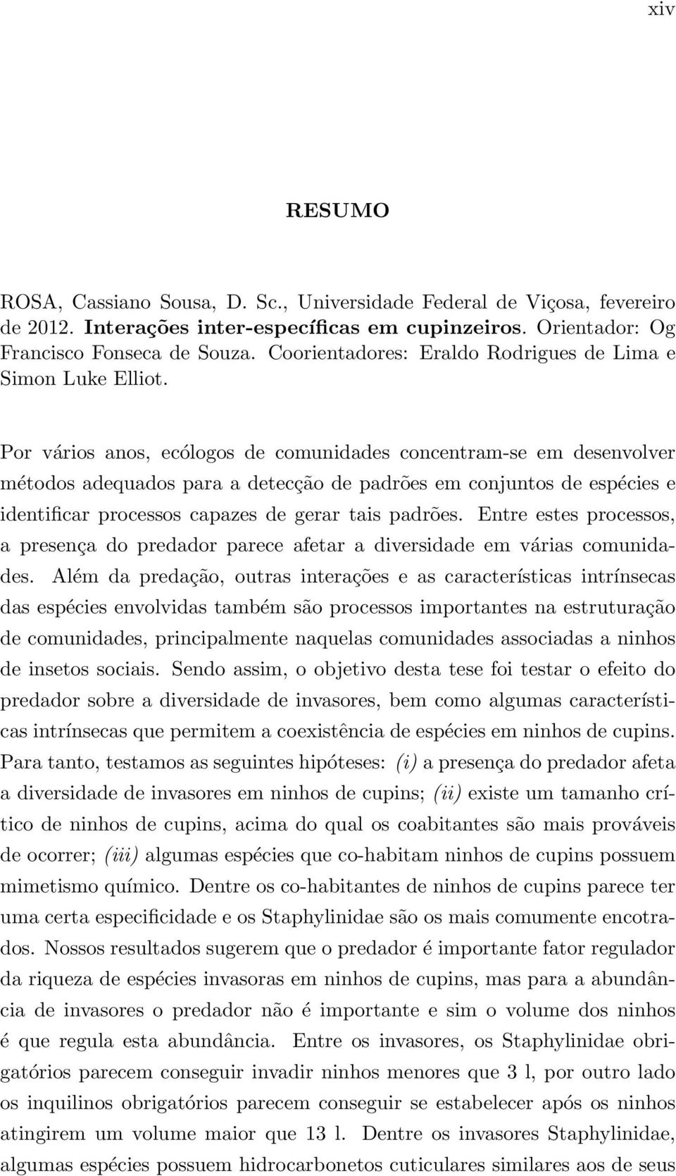 Por vários anos, ecólogos de comunidades concentram-se em desenvolver métodos adequados para a detecção de padrões em conjuntos de espécies e identificar processos capazes de gerar tais padrões.