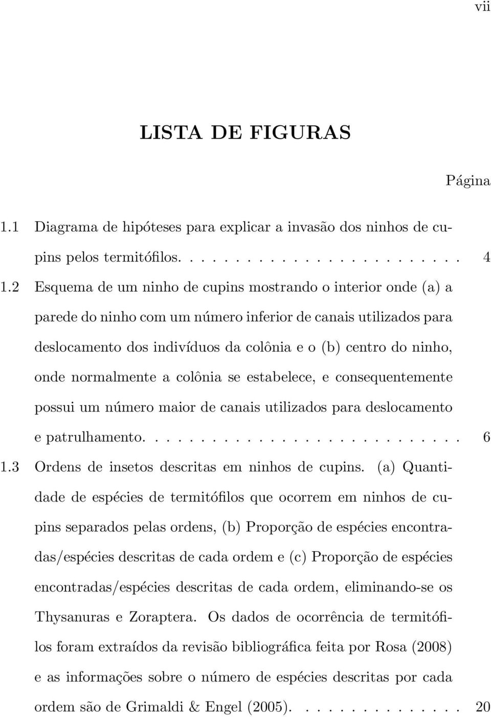 normalmente a colônia se estabelece, e consequentemente possui um número maior de canais utilizados para deslocamento e patrulhamento............................ 6 1.