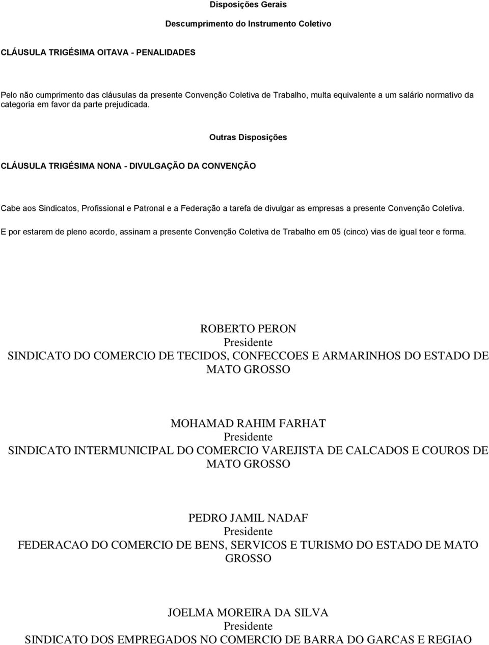 Outras Disposições CLÁUSULA TRIGÉSIMA NONA - DIVULGAÇÃO DA CONVENÇÃO Cabe aos Sindicatos, Profissional e Patronal e a Federação a tarefa de divulgar as empresas a presente Convenção Coletiva.