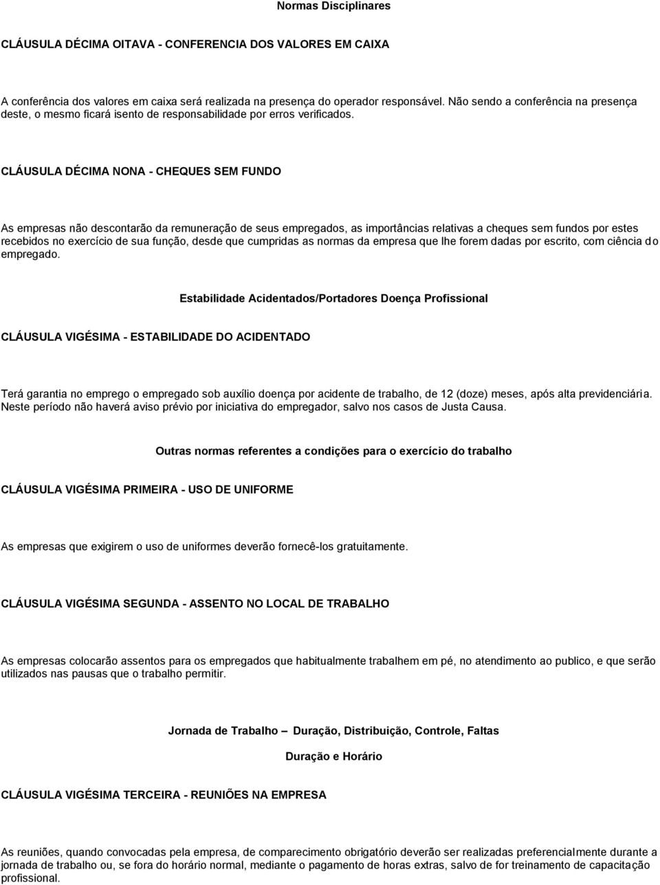 CLÁUSULA DÉCIMA NONA - CHEQUES SEM FUNDO As empresas não descontarão da remuneração de seus empregados, as importâncias relativas a cheques sem fundos por estes recebidos no exercício de sua função,