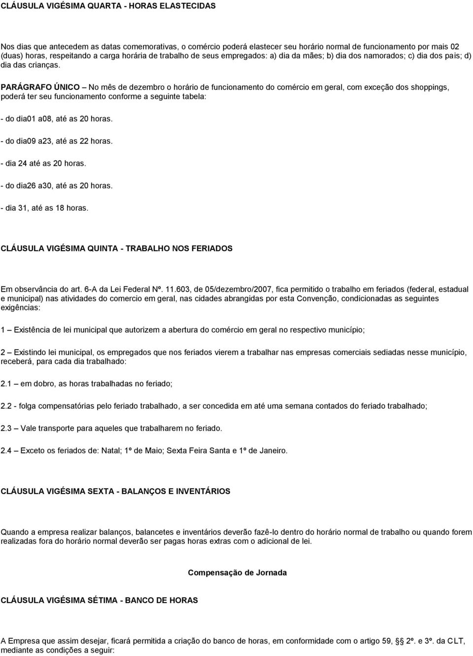 PARÁGRAFO ÚNICO No mês de dezembro o horário de funcionamento do comércio em geral, com exceção dos shoppings, poderá ter seu funcionamento conforme a seguinte tabela: - do dia01 a08, até as 20 horas.