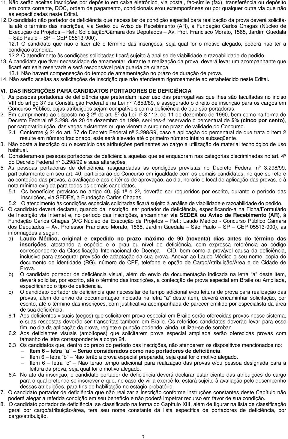 O candidato não portador de deficiência que necessitar de condição especial para realização da prova deverá solicitála até o término das inscrições, via Sedex ou Aviso de Recebimento (AR), à Fundação