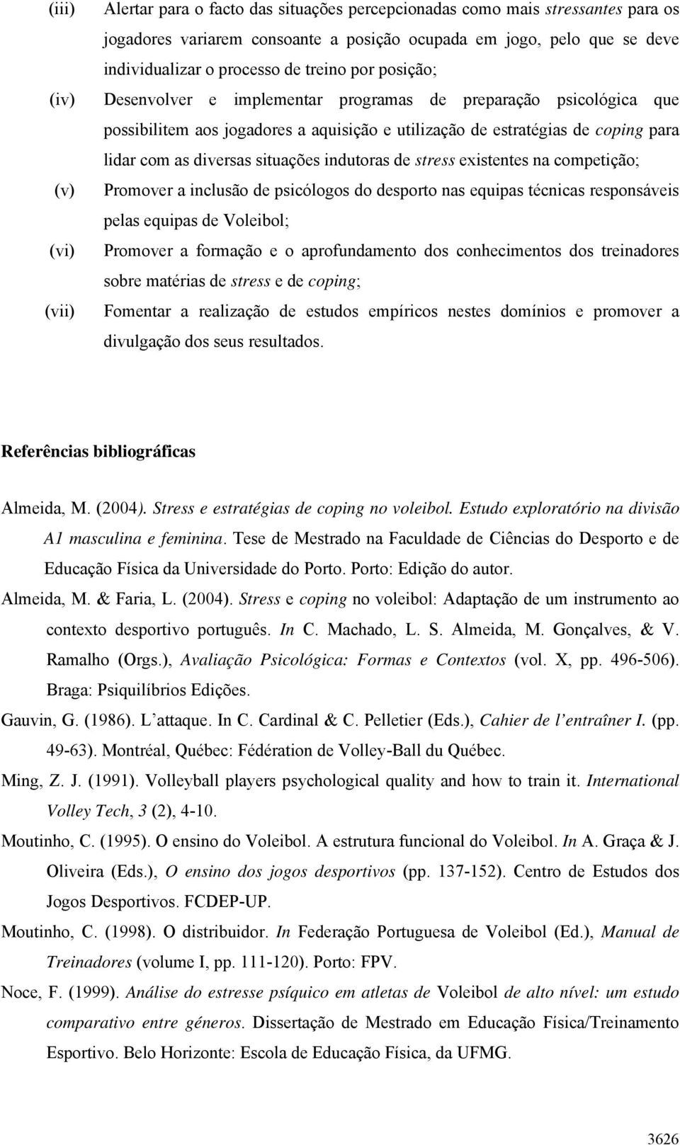 diversas situações indutoras de stress existentes na competição; Promover a inclusão de psicólogos do desporto nas equipas técnicas responsáveis pelas equipas de Voleibol; Promover a formação e o