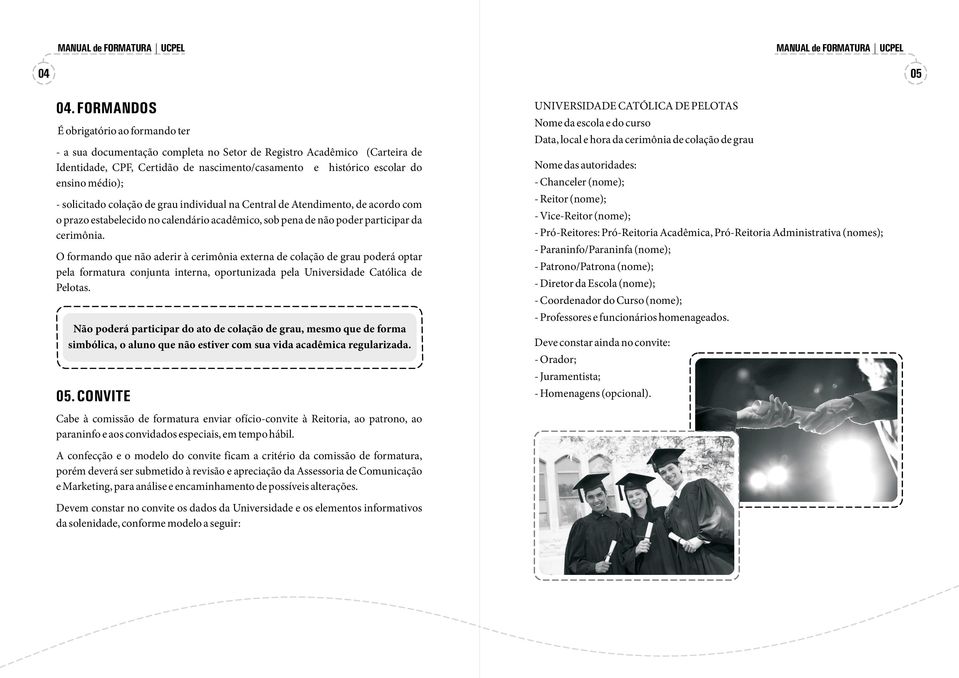 médio); - solicitado colação de grau individual na Central de Atendimento, de acordo com o prazo estabelecido no calendário acadêmico, sob pena de não poder participar da cerimônia.