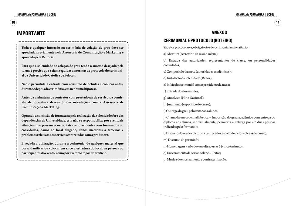 Não é permitida a entrada e/ou consumo de bebidas alcoólicas antes, durante e depois da cerimônia, em nenhuma hipótese.