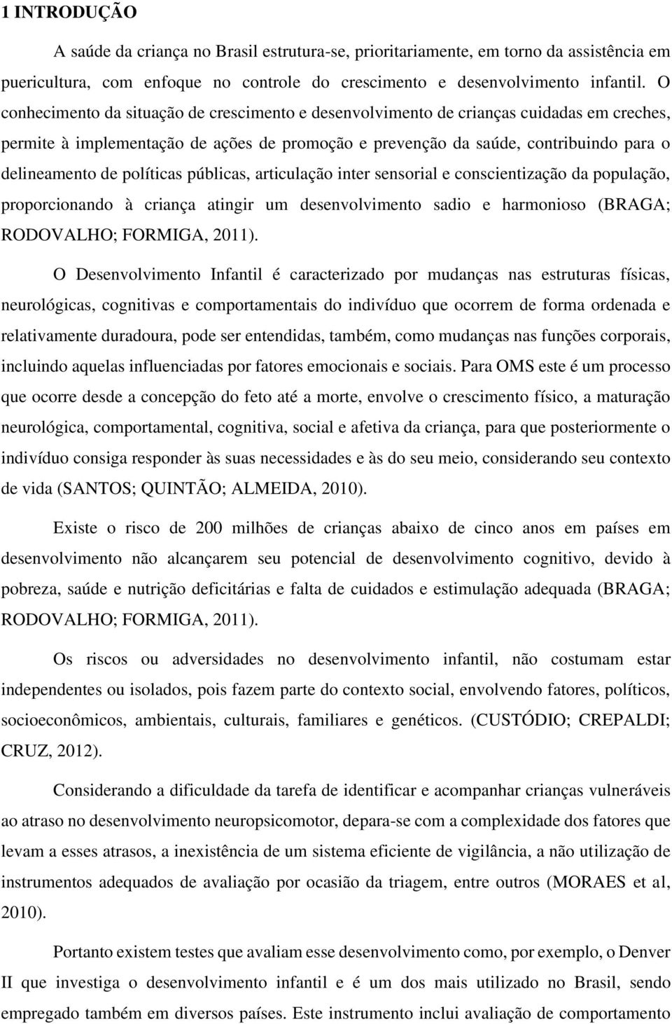 políticas públicas, articulação inter sensorial e conscientização da população, proporcionando à criança atingir um desenvolvimento sadio e harmonioso (BRAGA; RODOVALHO; FORMIGA, 2011).