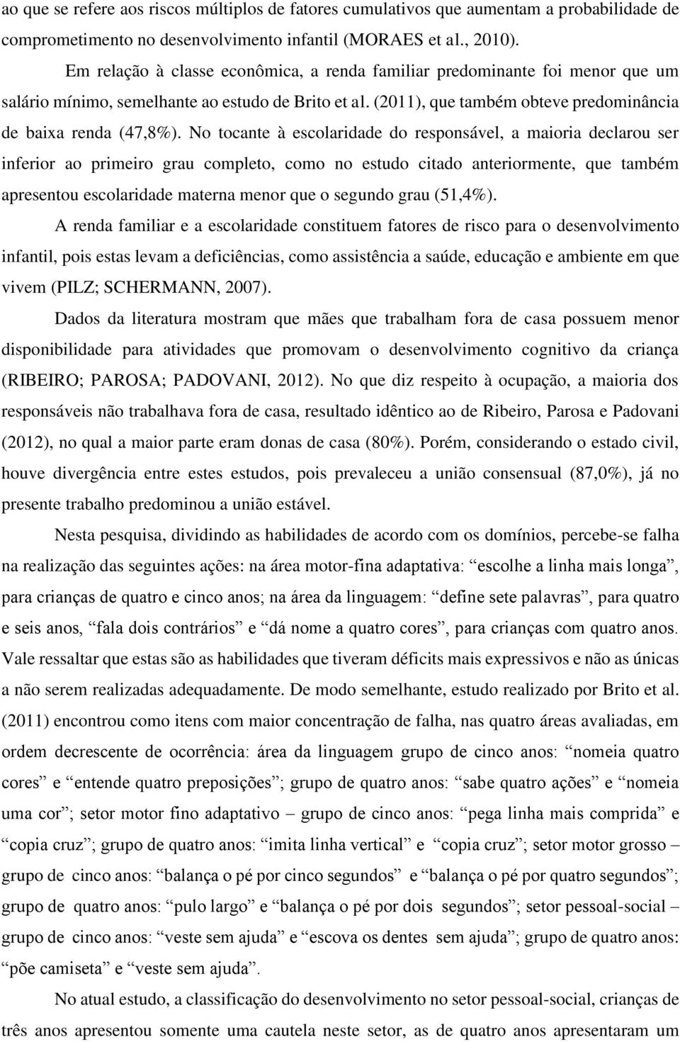 No tocante à escolaridade do responsável, a maioria declarou ser inferior ao primeiro grau completo, como no estudo citado anteriormente, que também apresentou escolaridade materna menor que o