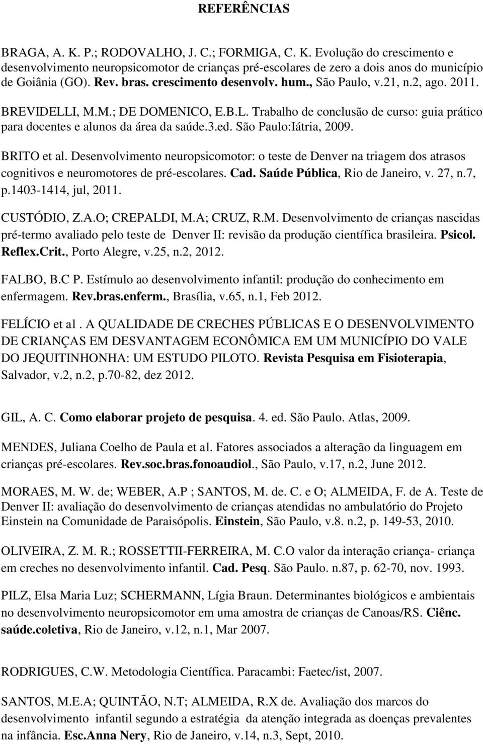 São Paulo:Iátria, 2009. BRITO et al. Desenvolvimento neuropsicomotor: o teste de Denver na triagem dos atrasos cognitivos e neuromotores de pré-escolares. Cad. Saúde Pública, Rio de Janeiro, v. 27, n.