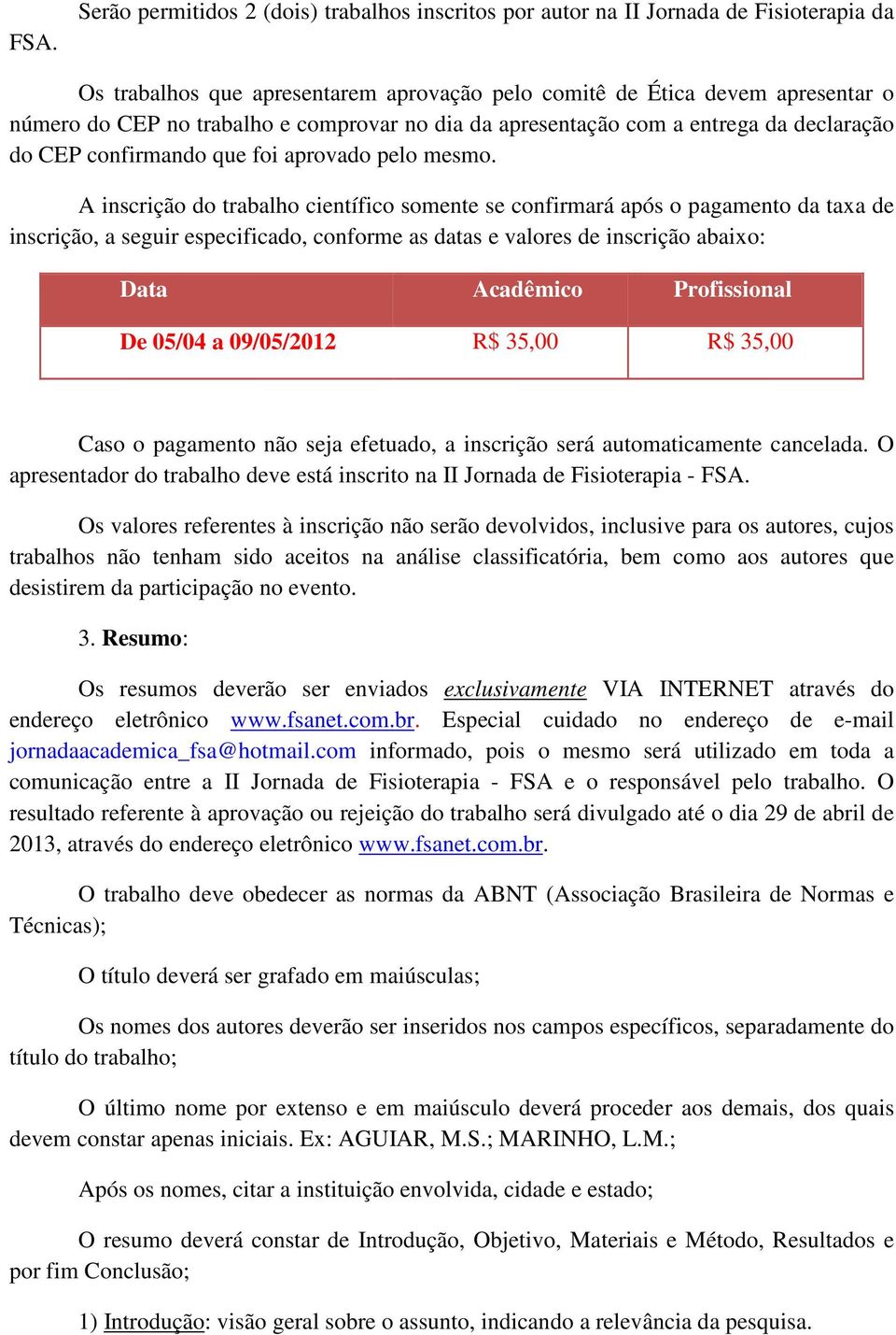 A inscrição do trabalho científico somente se confirmará após o pagamento da taxa de inscrição, a seguir especificado, conforme as datas e valores de inscrição abaixo: Data Acadêmico Profissional De