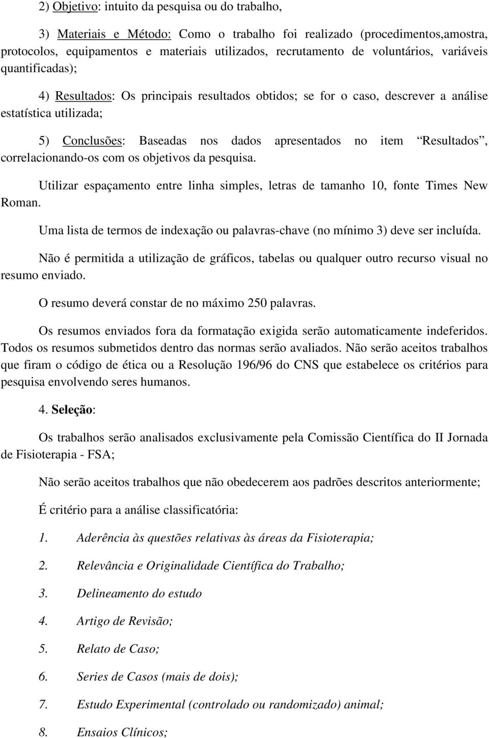 item Resultados, correlacionando-os com os objetivos da pesquisa. Utilizar espaçamento entre linha simples, letras de tamanho 10, fonte Times New Roman.