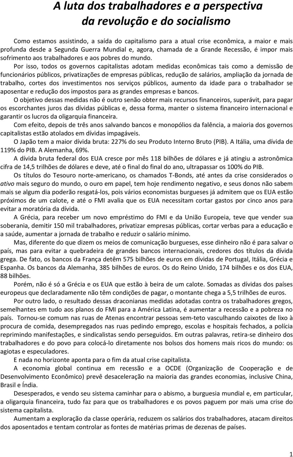 Por isso, todos os governos capitalistas adotam medidas econômicas tais como a demissão de funcionários públicos, privatizações de empresas públicas, redução de salários, ampliação da jornada de