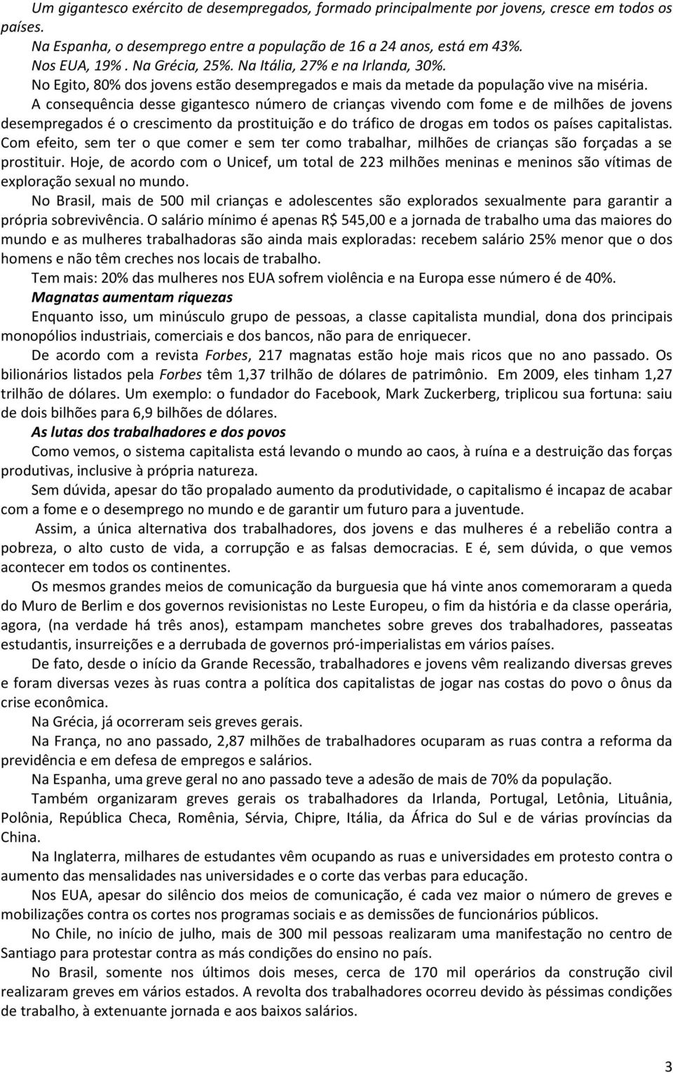 A consequência desse gigantesco número de crianças vivendo com fome e de milhões de jovens desempregados é o crescimento da prostituição e do tráfico de drogas em todos os países capitalistas.