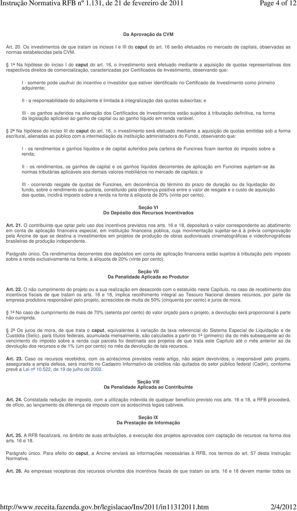 16, o investimento será efetuado mediante a aquisição de quotas representativas dos respectivos direitos de comercialização, caracterizadas por Certificados de Investimento, observando que: I -