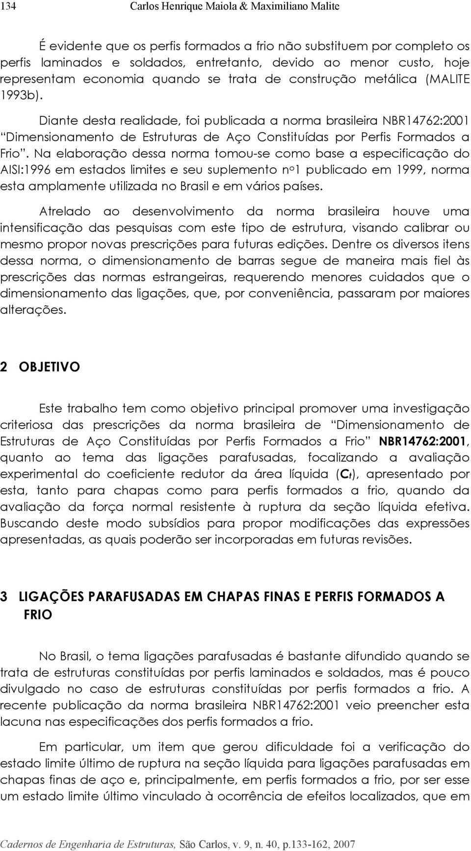 Diante desta realidade, foi publicada a norma brasileira NBR14762:2001 Dimensionamento de Estruturas de Aço onstituídas por Perfis Formados a Frio.