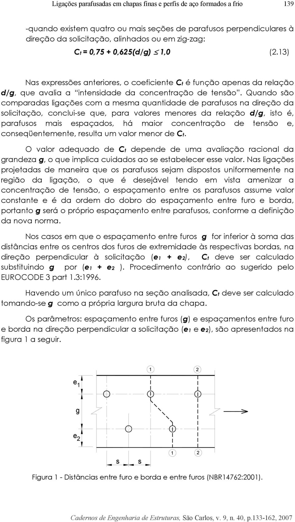 Quando são comparadas ligações com a mesma quantidade de parafusos na direção da solicitação, conclui-se que, para valores menores da relação d/g, isto é, parafusos mais espaçados, há maior