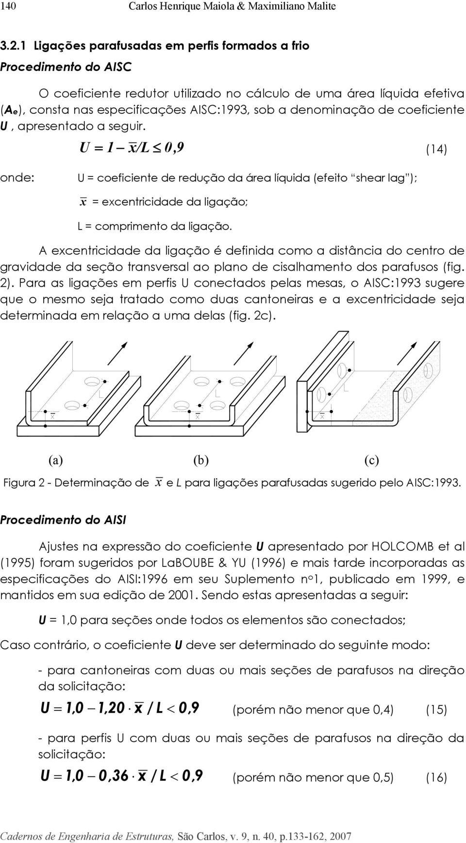 de coeficiente U, apresentado a seguir. U = 1 x/l 0,9 (14) onde: U = coeficiente de redução da área líquida (efeito shear lag ); x = excentricidade da ligação; L = comprimento da ligação.