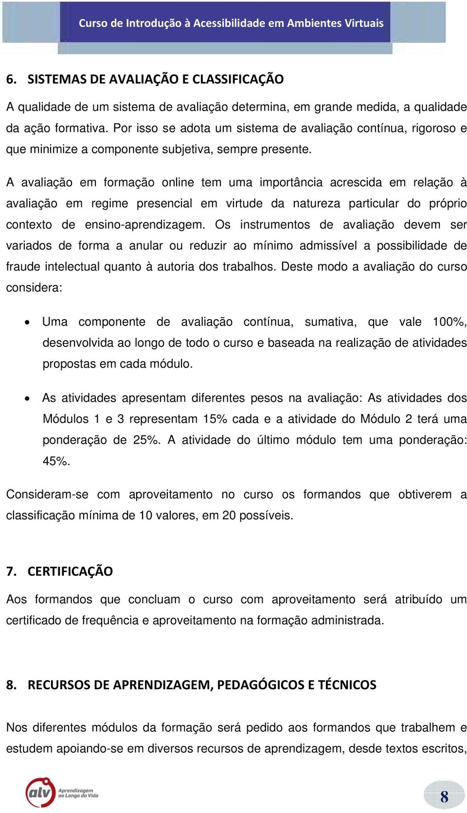 A avaliação em formação online tem uma importância acrescida em relação à avaliação em regime presencial em virtude da natureza particular do próprio contexto de ensino-aprendizagem.