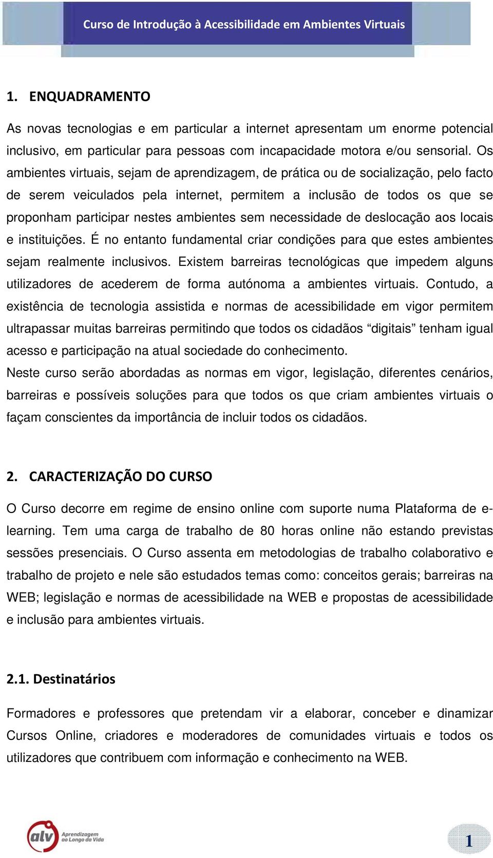 sem necessidade de deslocação aos locais e instituições. É no entanto fundamental criar condições para que estes ambientes sejam realmente inclusivos.