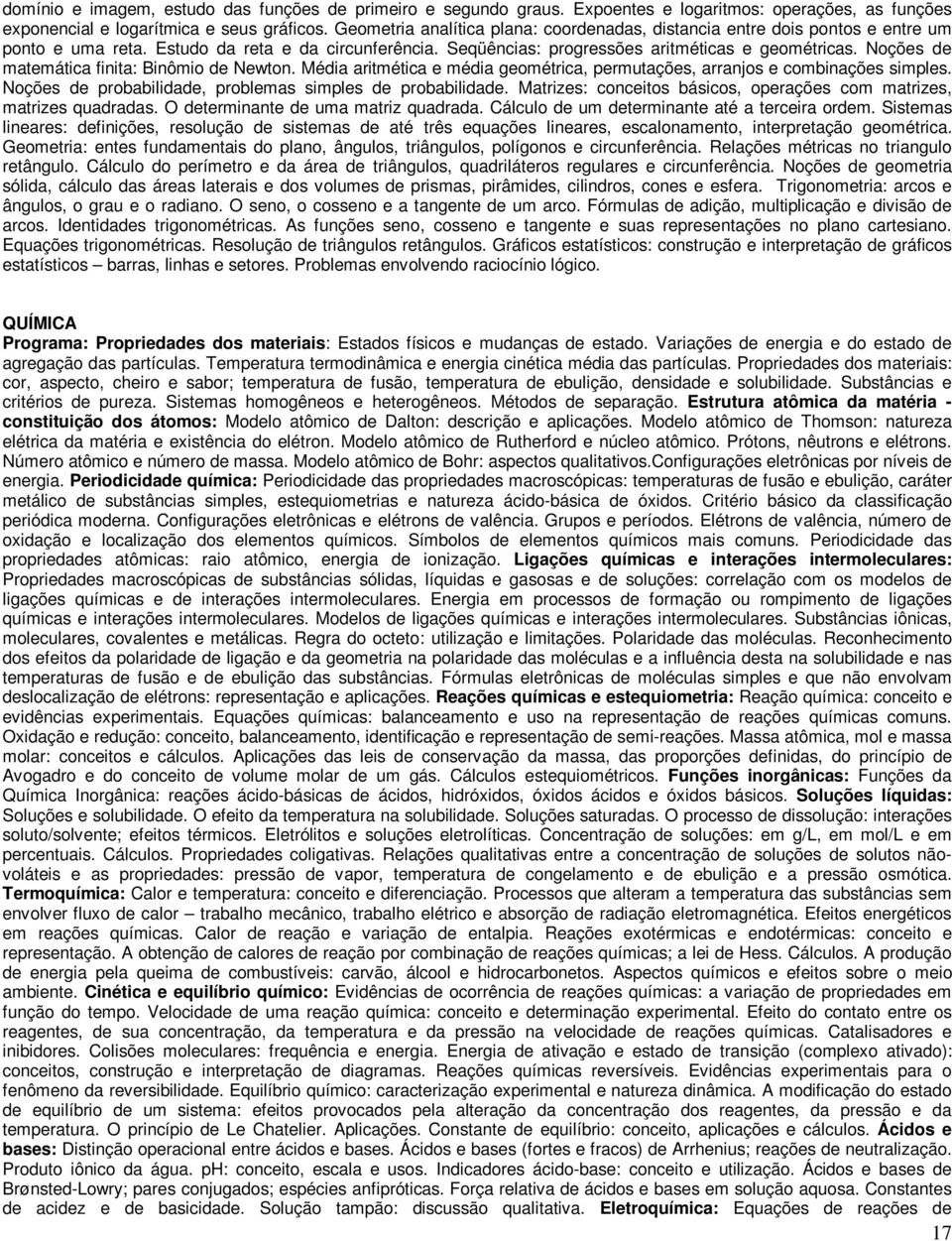 Noções de matemática finita: Binômio de Newton. Média aritmética e média geométrica, permutações, arranjos e combinações simples. Noções de probabilidade, problemas simples de probabilidade.