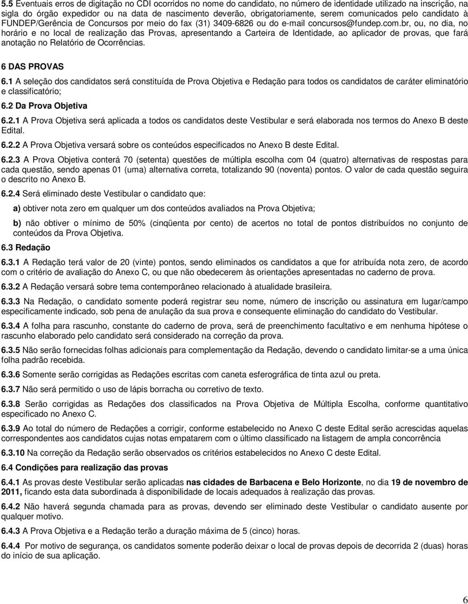 6 DAS PROVAS 6.1 A seleção dos candidatos será constituída de Prova Objetiva e Redação para todos os candidatos de caráter eliminatório e classificatório; 6.2 