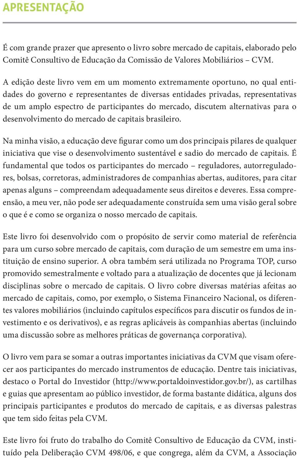 mercado, discutem alternativas para o desenvolvimento do mercado de capitais brasileiro.