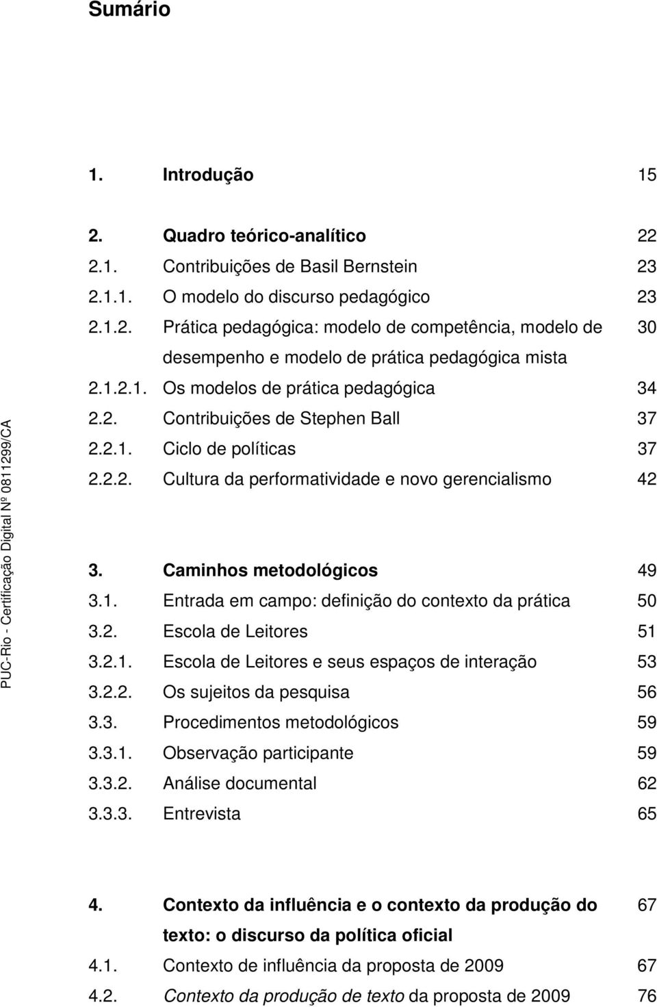 1. Entrada em campo: definição do contexto da prática 50 3.2. Escola de Leitores 51 3.2.1. Escola de Leitores e seus espaços de interação 53 3.2.2. Os sujeitos da pesquisa 56 3.3. Procedimentos metodológicos 59 3.