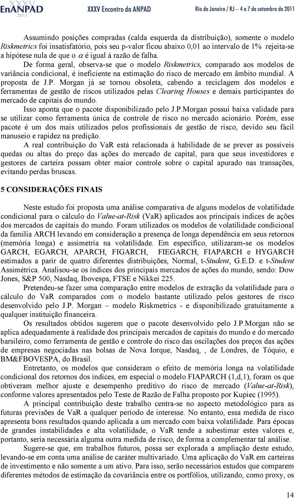 A proposa de J.P. Morgan já se ornou obsolea, cabendo a reciclagem dos modelos e ferramenas de gesão de riscos uilizados pelas Clearing Houses e demais paricipanes do mercado de capiais do mundo.