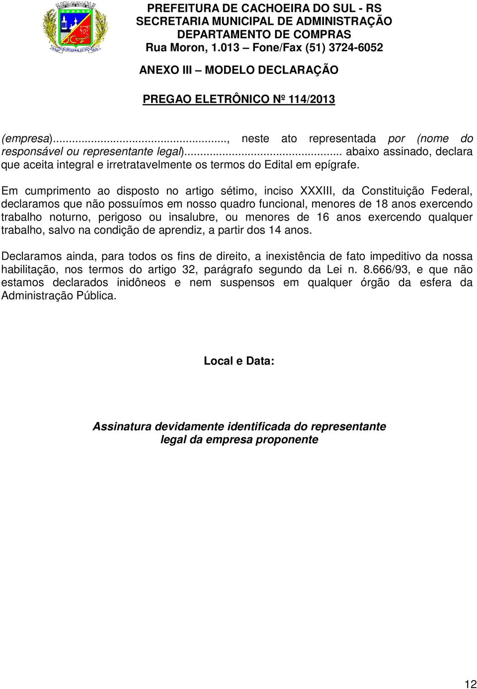 Em cumprimento ao disposto no artigo sétimo, inciso XXXIII, da Constituição Federal, declaramos que não possuímos em nosso quadro funcional, menores de 18 anos exercendo trabalho noturno, perigoso ou