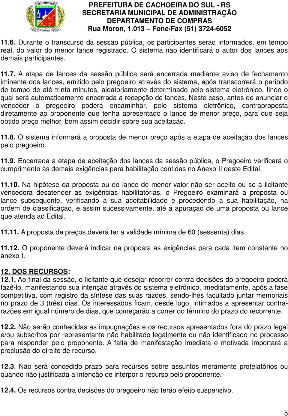 A etapa de lances da sessão pública será encerrada mediante aviso de fechamento iminente dos lances, emitido pelo pregoeiro através do sistema, após transcorrerá o período de tempo de até trinta